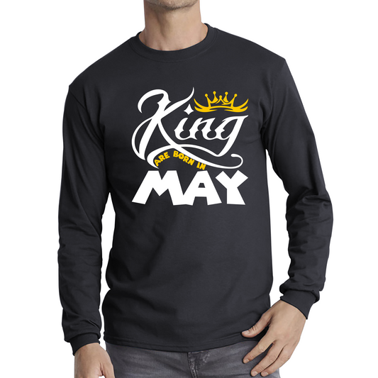 King Are Born In May Funny Birthday Month May Birthday Sayings Quotes Long Sleeve T Shirt