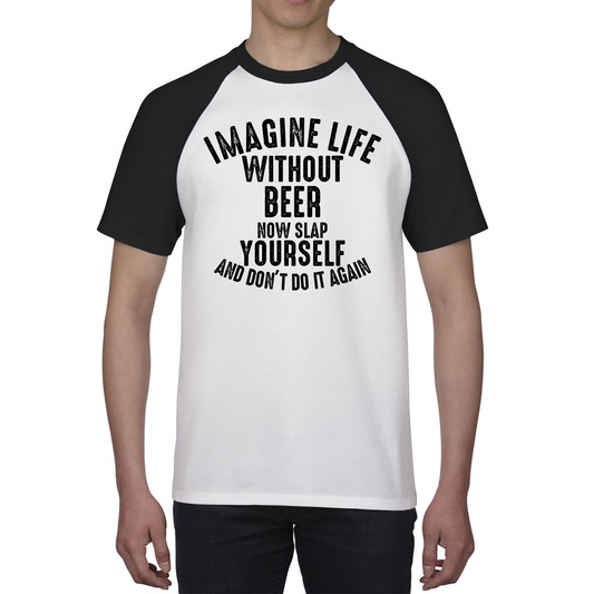 Imagine Life Without Beer Now Slap Yourself And Don' Do It Again Shirt Drink Lovers Beer Drinking Baseball T Shirt