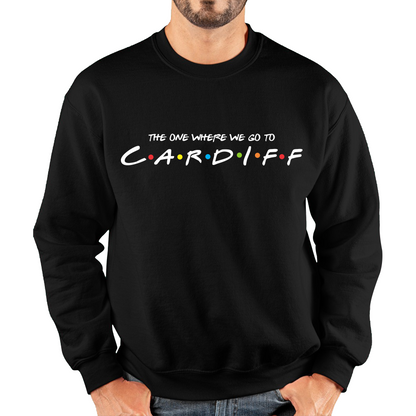 The One Where We Go To Cardiff Inspired By Friends Spoof Capital Of Wales Unisex Sweatshirt