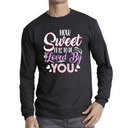 How Sweet It Is To Be Loved By You Valentine's Day Love and Romantic Quote Long Sleeve T Shirt