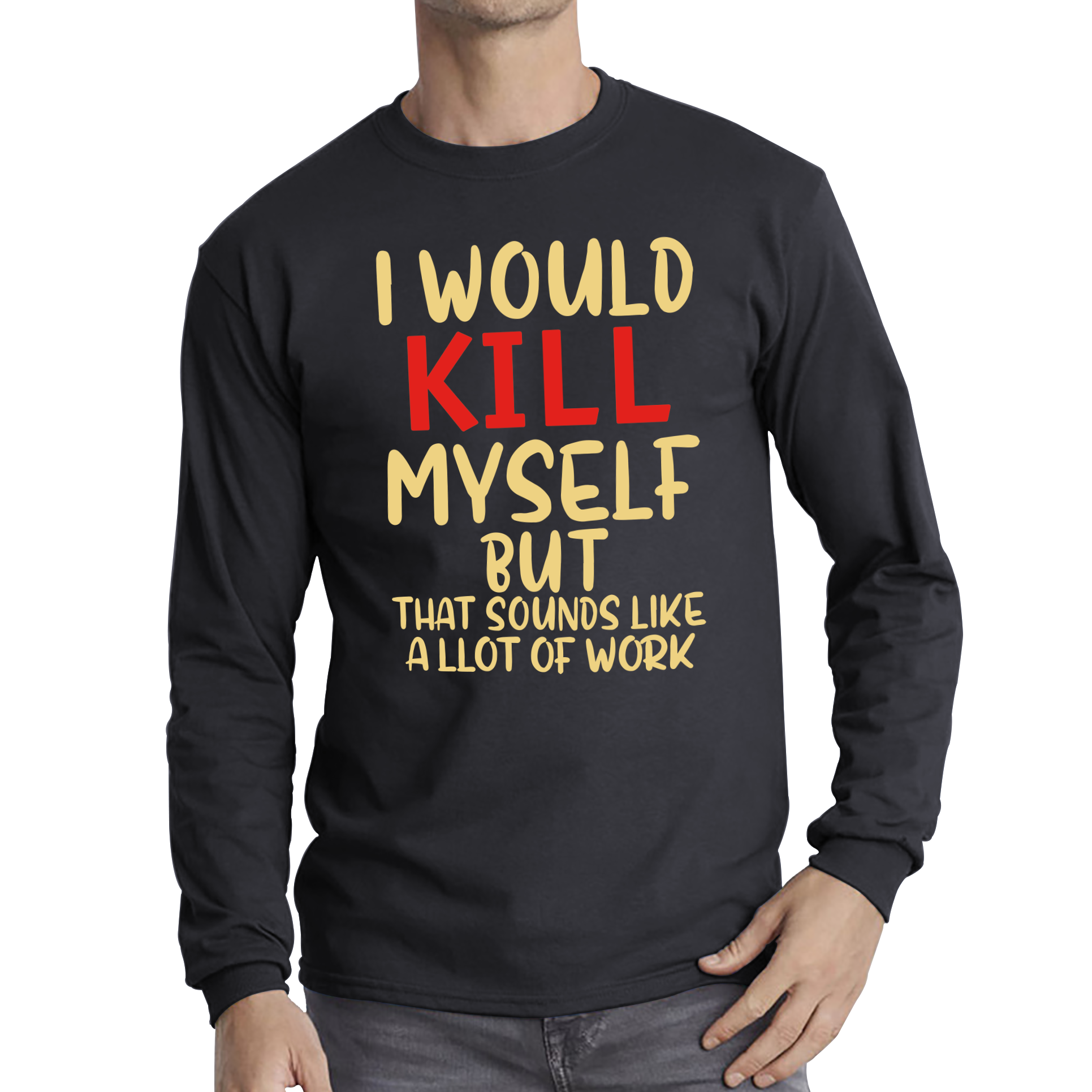 I Would Kill Myself But That Sounds Like A Lot Of Work T Shirt