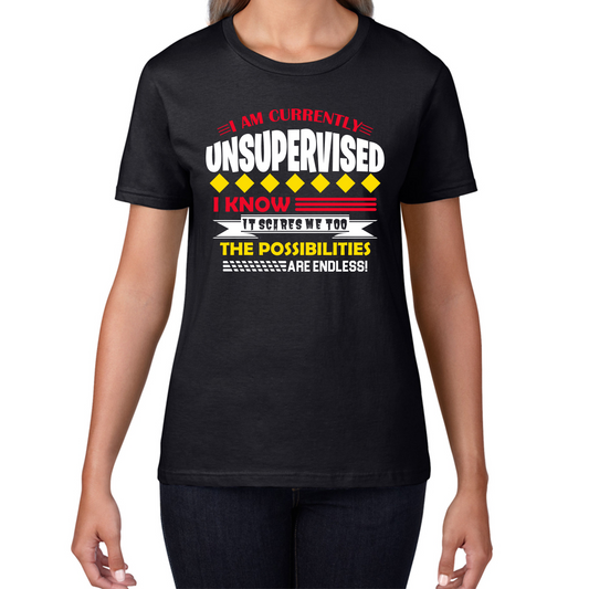 I Am Currently Unsupervised I Know It Scares Me Too But The Possibilities Are Endless T Shirt