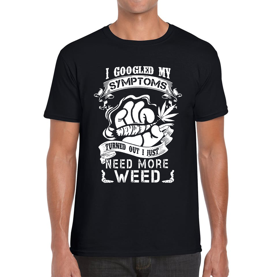 I Googled My Symptoms Turned Out I Just Need More Weed T Shirt