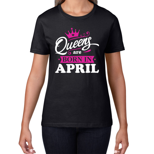 Queens Are Born In April Funny Birthday Ladies T Shirt