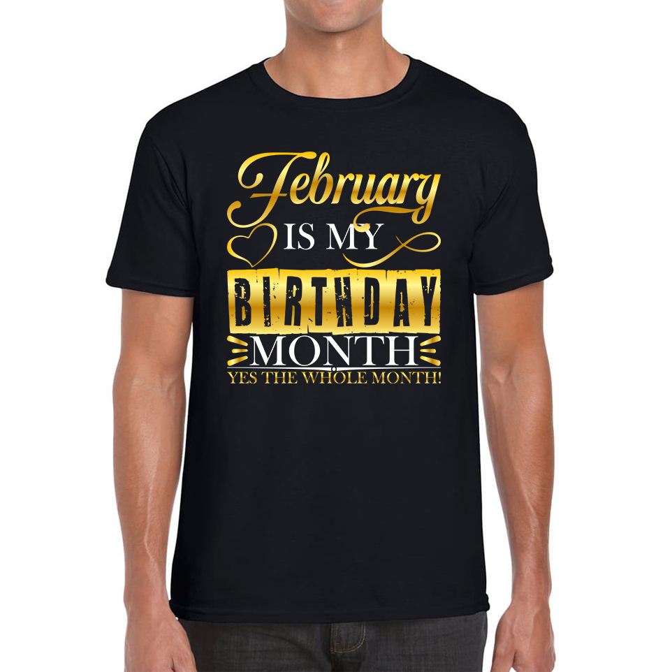 February Is My Birthday Month Yes The Whole Month February Birthday Month Quote Mens Tee Top