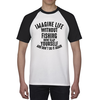 Imagine Life Without Fishing Now Slap Yourself And Don't Do It Again Shirt Fisherman Fishing Adventure Hobby Funny Baseball T Shirt