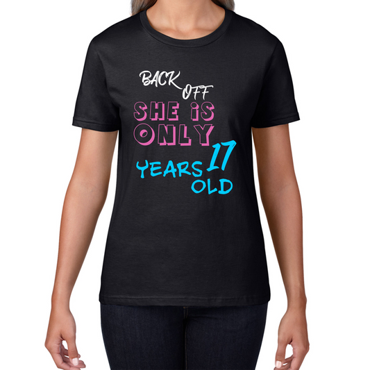 Back Off She Is Only 17 Years Old Birthday Gift T Shirt