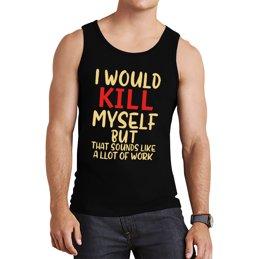 I Would Kill Myself But That Sounds Like A Lot Of Work Tank Top