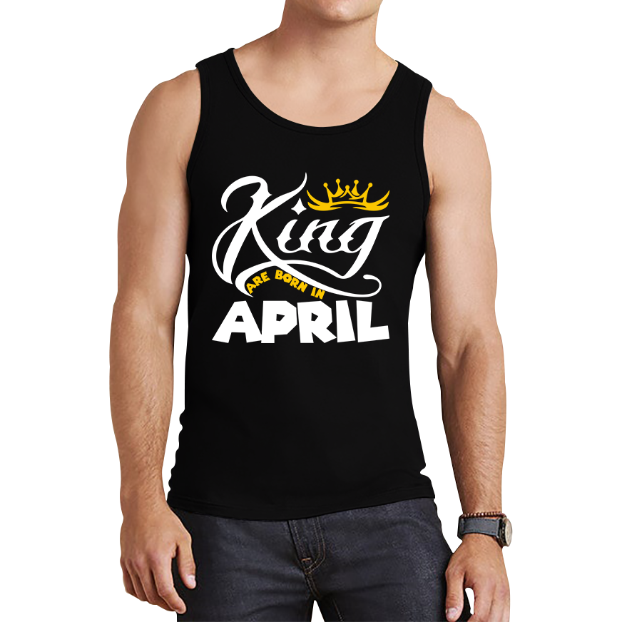 King Are Born In April Funny Birthday Month April Birthday Sayings Quotes Tank Top