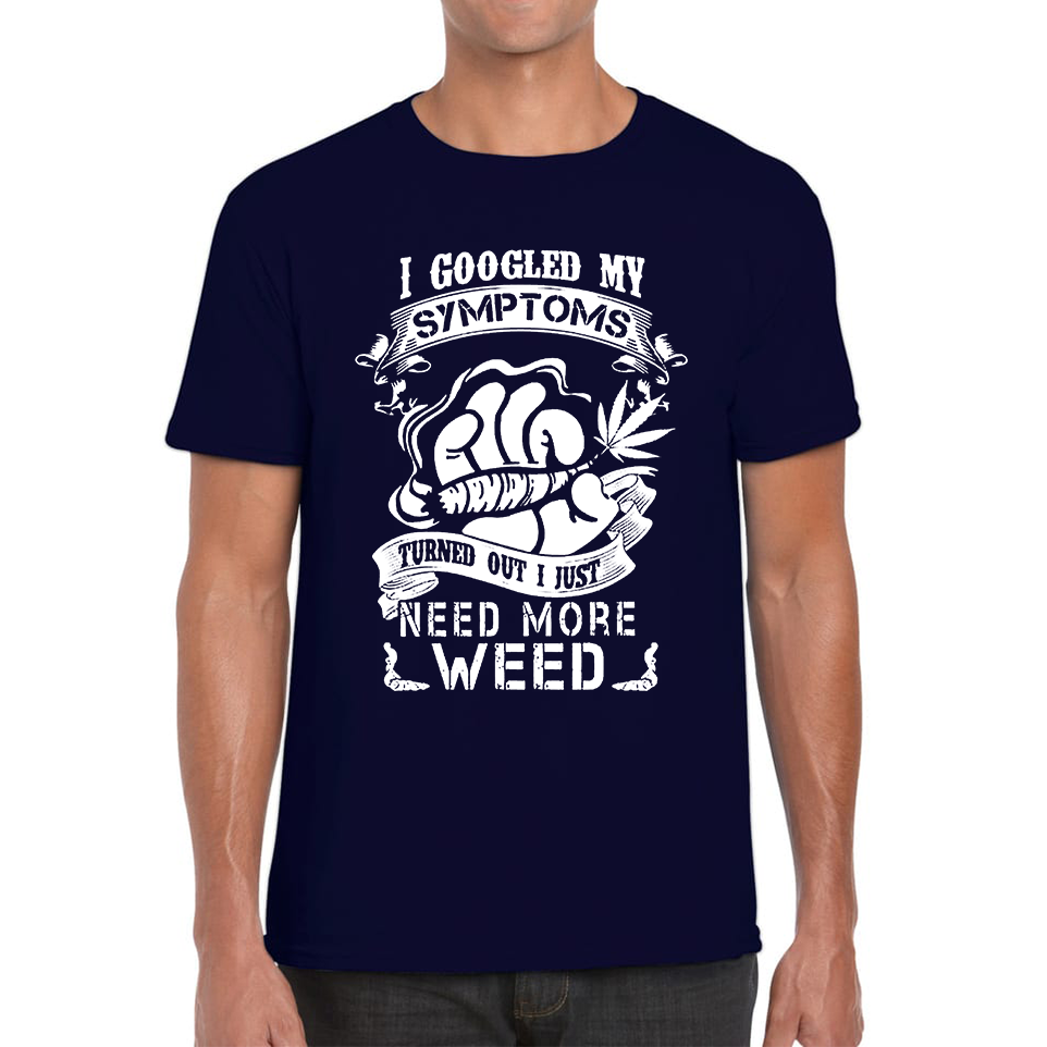 I Googled My Symptoms Turned Out I Just Need More Weed T Shirt