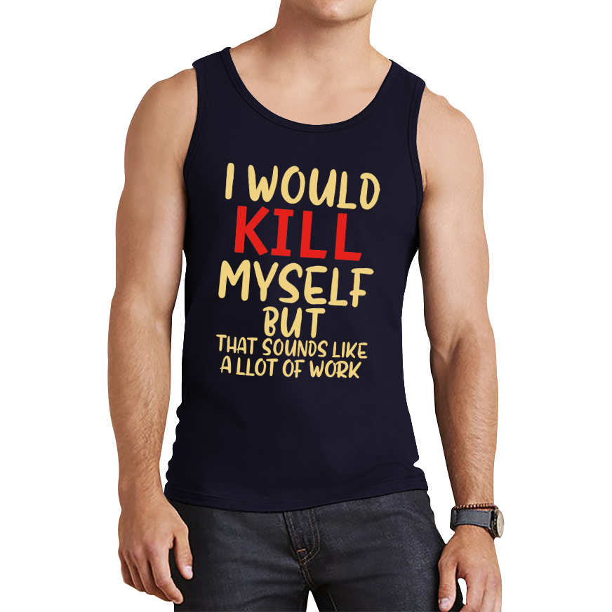 I Would Kill Myself But That Sounds Like A Lot Of Work Tank Top