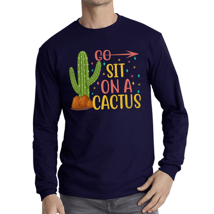 Go Sit On A Cactus Funny Sarcasm Humorous Sarcastic Offensive Rude Long Sleeve T Shirt