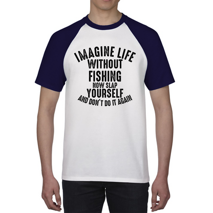 Imagine Life Without Fishing Now Slap Yourself And Don't Do It Again Shirt Fisherman Fishing Adventure Hobby Funny Baseball T Shirt