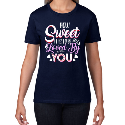 How Sweet It Is To Be Loved By You Valentine's Day Love and Romantic Quote Womens Tee Top