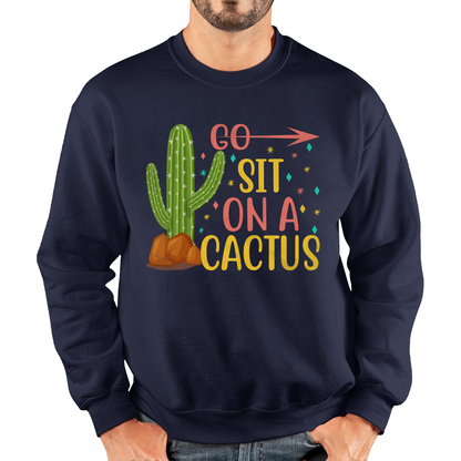 Go Sit On A Cactus Funny Sarcasm Humorous Sarcastic Offensive Rude Unisex Sweatshirt