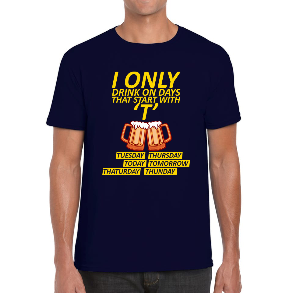 I Only Drink On Days That Start With T, Tuesday, Thursday, Today, Tomorrow, Thaturday, Thunday T Shirt