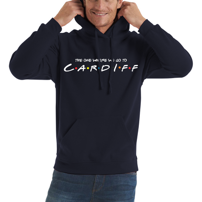 The One Where We Go To Cardiff Inspired By Friends Spoof Capital Of Wales Unisex Hoodie