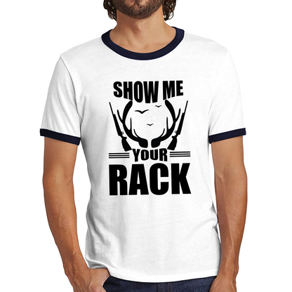 Show Me Your Rack Funny Saying Hunting Quote Ringer T Shirt