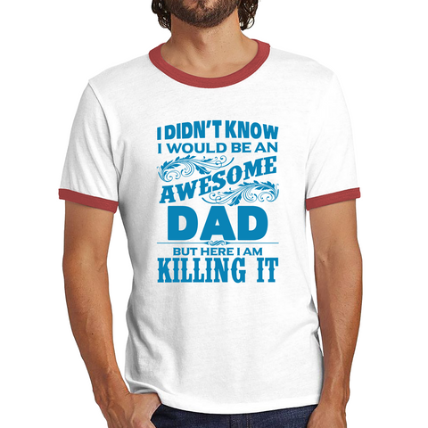 I Didn't Know I'd Be An Awesome Dad But Here I Am Killing It Ringer T Shirt