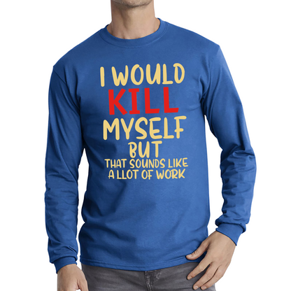 I Would Kill Myself But That Sounds Like A Lot Of Work T Shirt