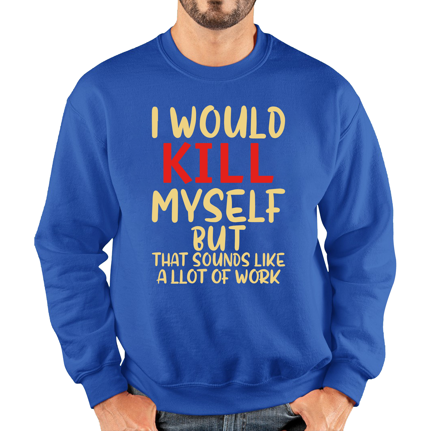 I Would Kill Myself But That Sounds Like A Lot Of Work Sweatshirt