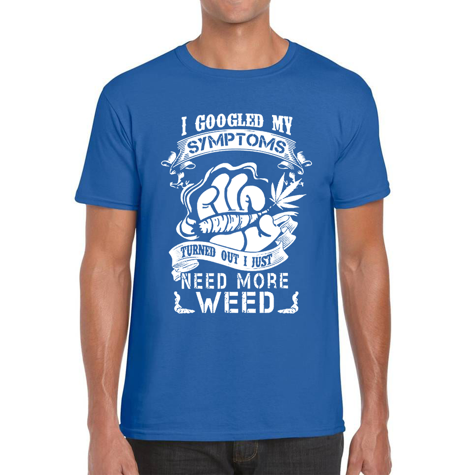 I Googled My Symptoms Turned Out I Just Need More Weed T Shirt