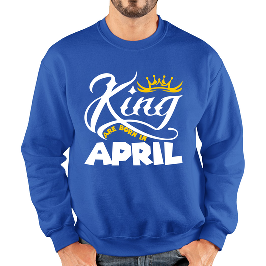 King Are Born In April Funny Birthday Month April Birthday Sayings Quotes Unisex Sweatshirt