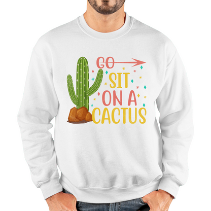 Go Sit On A Cactus Funny Sarcasm Humorous Sarcastic Offensive Rude Unisex Sweatshirt