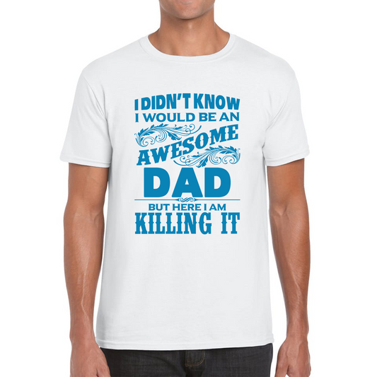 I Didn't Know I'd Be An Awesome Dad But Here I Am Killing It T Shirt