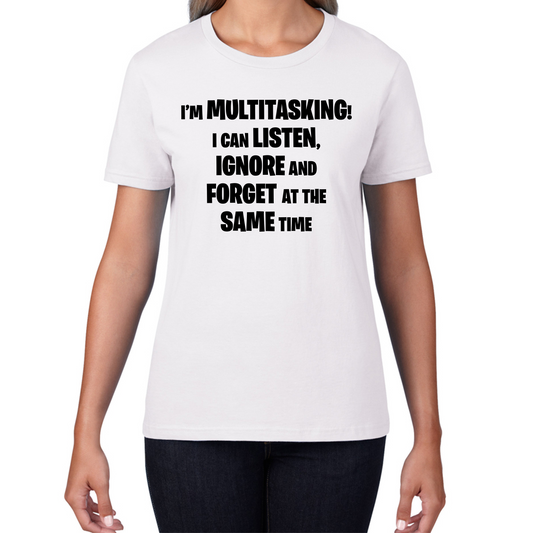 I'm Multitasking I Can Listen, Ignore And Forget At The Same Time T Shirt