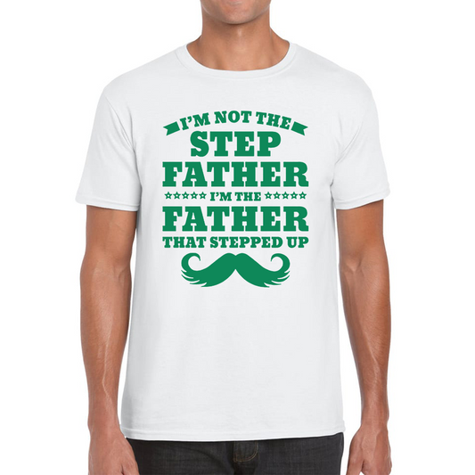 I'm Not The Step Father I'm The Father That Stepped Up T Shirt