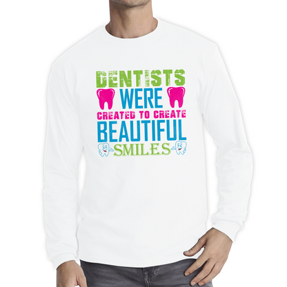 Dentists Were Created To Create Beautiful Smiles Funny Dentist Dental Quote Long Sleeve T Shirt