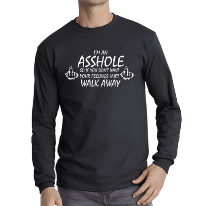 I'm An Asshole, So If You Don't Want Your Feelings Hurt Walk Away Sarcastic Funny Offensive Long Sleeve T Shirt