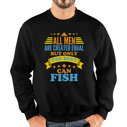 All Men Are Created Equal But Only The Best Can Fish Sweatshirt