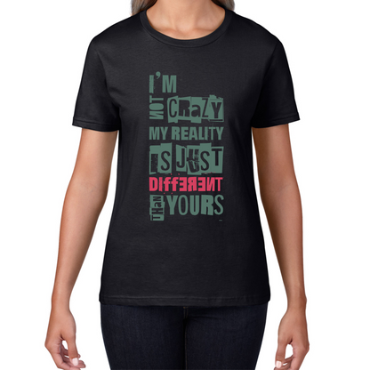 I Am Not Crazy My Reality Is Just Different Than Yours Cheshire Cat Quote By Lewis Carroll Womens Tee Top