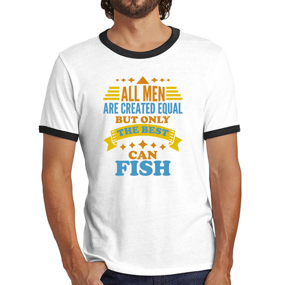 All Men Are Created Equal But Only The Best Can Fish Ringer T Shirt