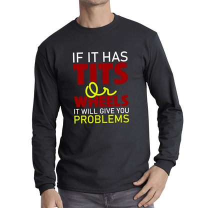 If It Has Tits Or Wheels It Will Give You Problems Funny Saying Long Sleeve T Shirt