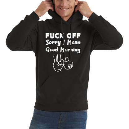 Fuck Off Sorry I Mean Good Morning Funny Offensive Novelty Sarcastic Humour Unisex Hoodie