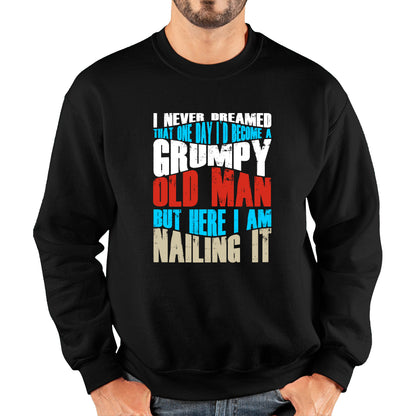 I Never Dreamed That One Day I'd Become A Grumpy Old Man But Here I Am Nailing It Fathers Day Slogan Unisex Sweatshirt