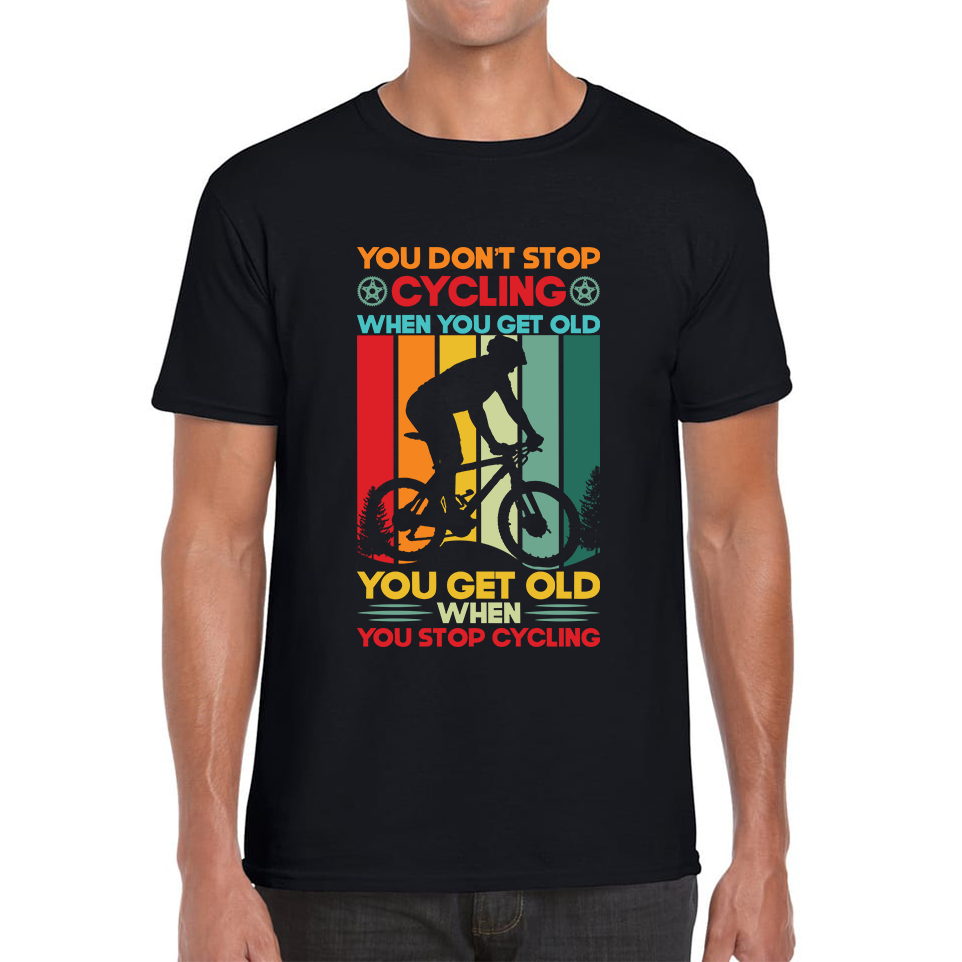 You Don't Stop Cycling When You Get Old You Get Old When You Stop Cycling Mens Tee Top