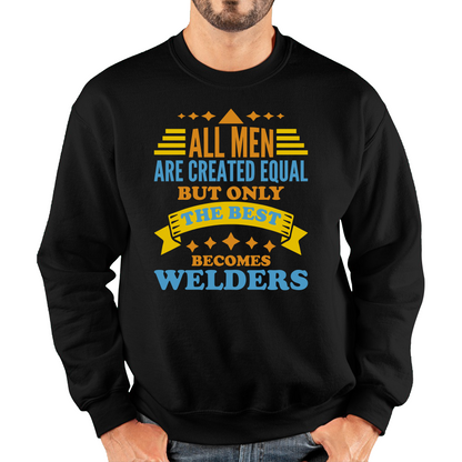 All Men Are Created Equal But Only The Best Becomes Welders Sweatshirt