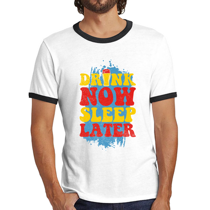 Drink Now Sleep Later Funny Beer Drinking Party Joke Meme Drink Lover Beer Lovers Ringer T Shirt