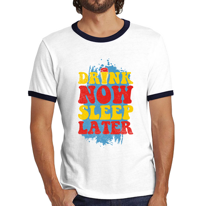 Drink Now Sleep Later Funny Beer Drinking Party Joke Meme Drink Lover Beer Lovers Ringer T Shirt