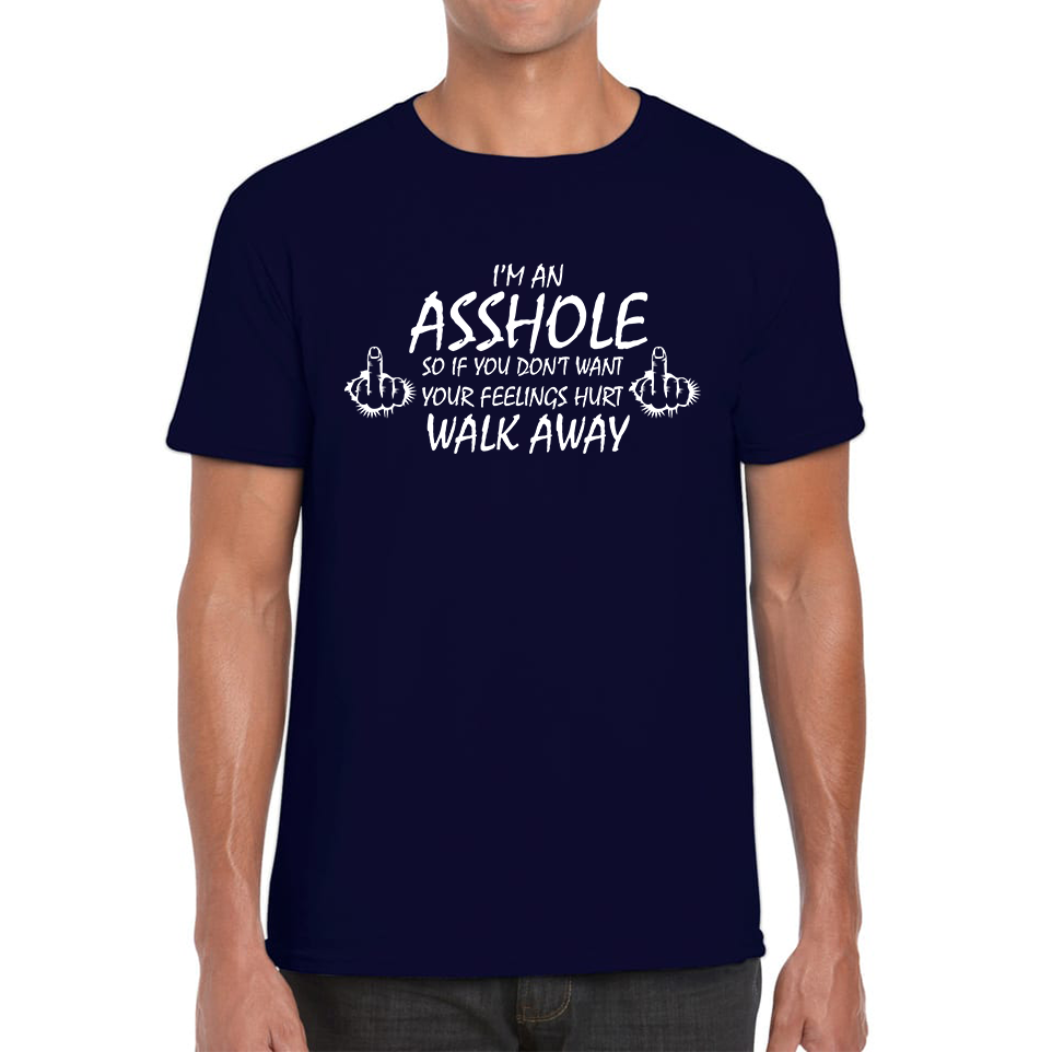 I'm An Asshole, So If You Don't Want Your Feelings Hurt Walk Away Sarcastic Funny Offensive Mens Tee Top