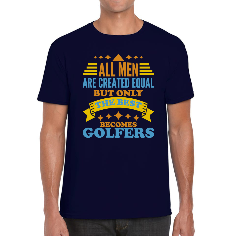 All Men Are Created Equal But Only The Best Becomes Golfers T Shirt