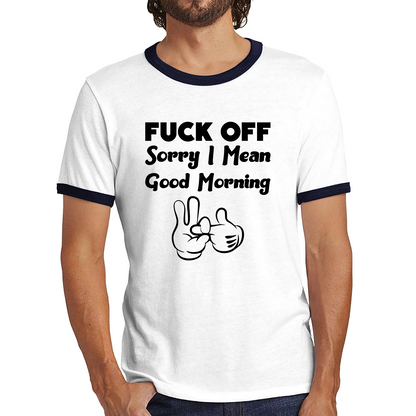 Fuck Off Sorry I Mean Good Morning Funny Offensive Novelty Sarcastic Humour Ringer T Shirt