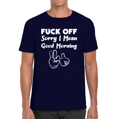 Fuck Off Sorry I Mean Good Morning Funny Offensive Novelty Sarcastic Humour Mens Tee Top