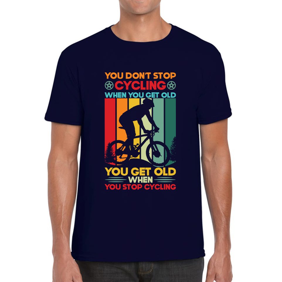 You Don't Stop Cycling When You Get Old You Get Old When You Stop Cycling Mens Tee Top