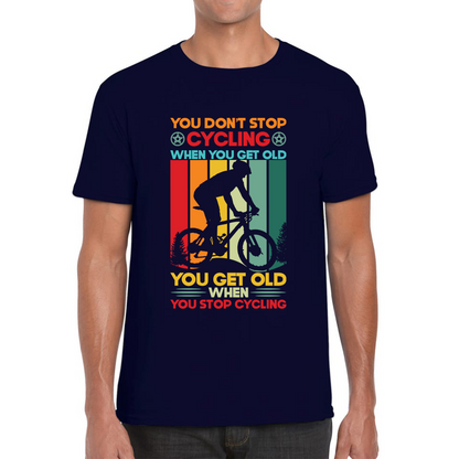 You Don't Stop Cycling When You Get Old You Get Old When You Stop Cycling Mens Tee Top