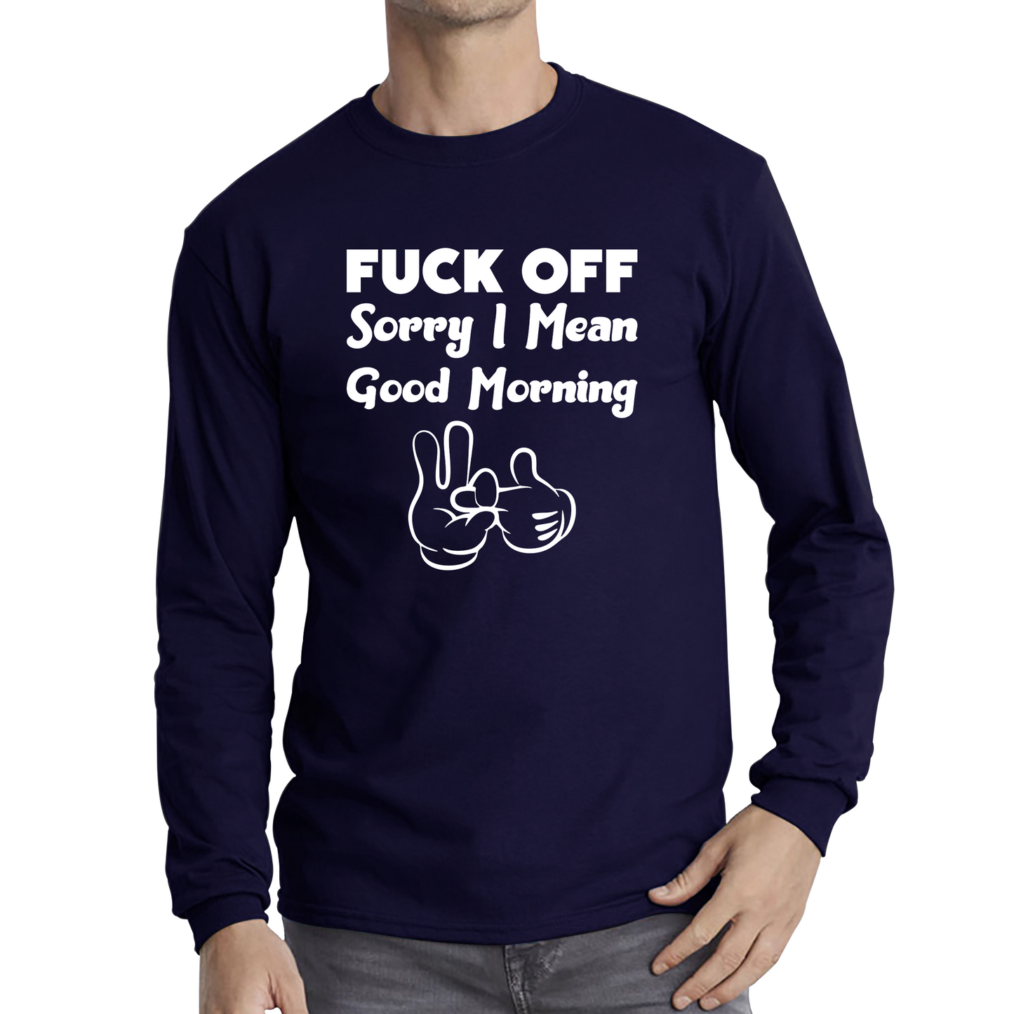 Fuck Off Sorry I Mean Good Morning Funny Offensive Novelty Sarcastic Humour Long Sleeve T Shirt